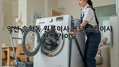 익산 송학동 원룸이사? 용달 소형이사 완벽 가이드!